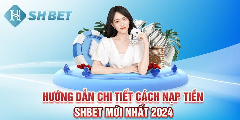 Hướng dẫn chi tiết cách nạp tiền SHBET mới nhất 2024