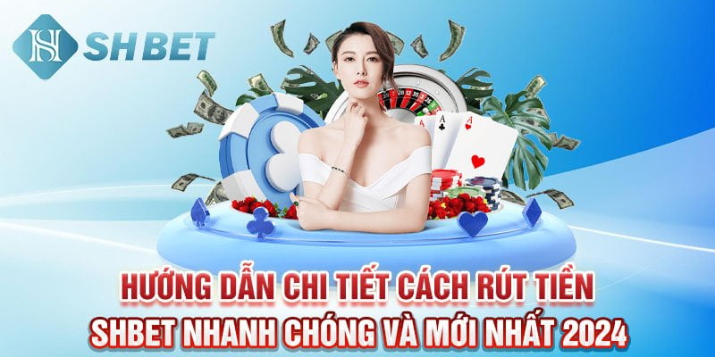 Bật mí cách rút tiền SHBET nhanh chóng và mới nhất 2024