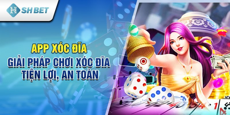 App xóc đĩa - Giải pháp chơi xóc đĩa tiện lợi, an toàn