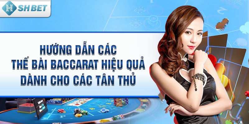 Hướng dẫn các thế bài Baccarat hiệu quả dành cho các tân thủ