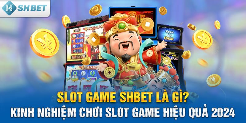 Slot game SHBET là gì? Kinh nghiệm chơi slot game hiệu quả 2024