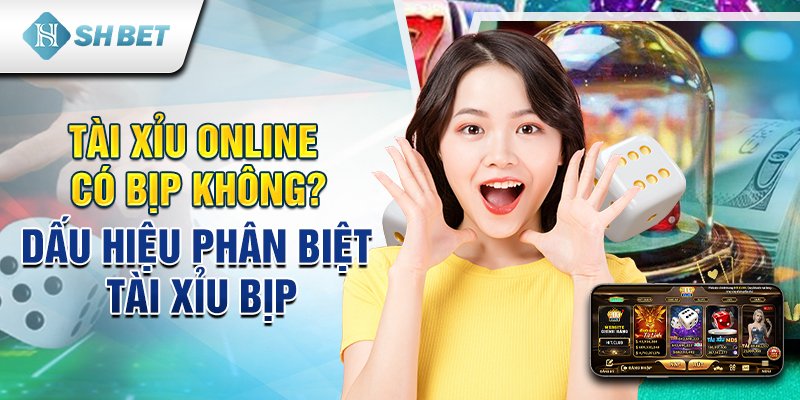 Tài xỉu online có bịp không? Dấu hiệu phân biệt tài xỉu bịp
