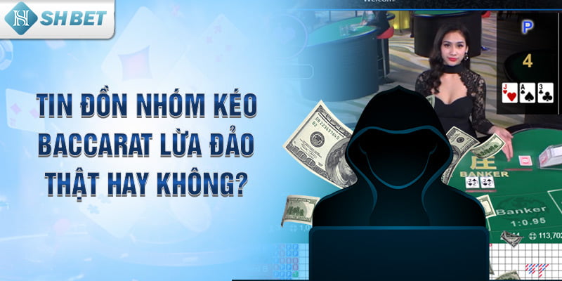 Tin đồn nhóm kéo Baccarat lừa đảo thật hay không? 
