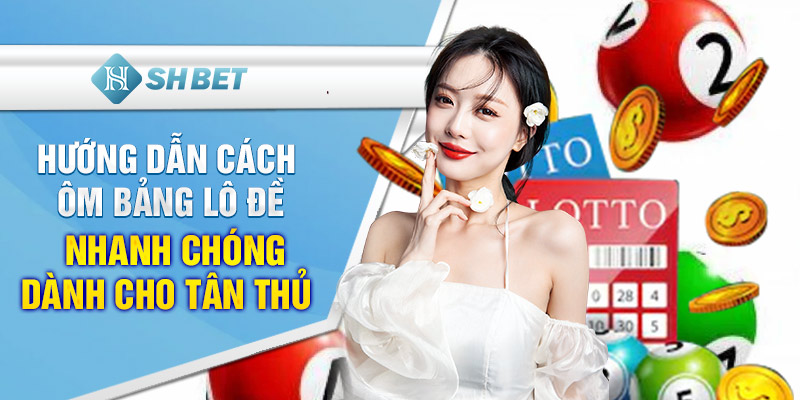 Hướng dẫn cách ôm bảng lô đề nhanh chóng dành cho tân thủ